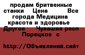  продам бритвенные станки  › Цена ­ 400 - Все города Медицина, красота и здоровье » Другое   . Чувашия респ.,Порецкое. с.